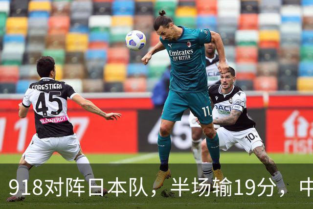918对阵日本队，半场输19分，中国男篮危险，3人低迷，2短板拉胯
